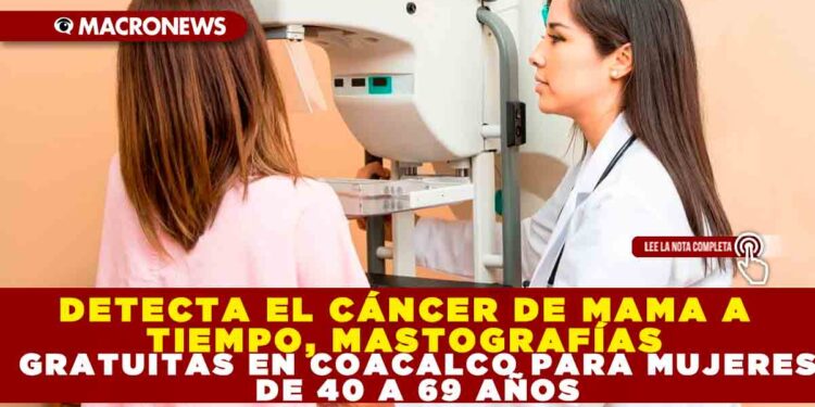 DETECTA EL CÁNCER DE MAMA A TIEMPO, MASTOGRAFÍAS GRATUITAS EN COACALCO PARA MUJERES DE 40 A 69 AÑOS