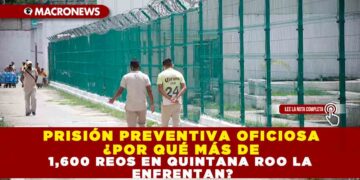 PRISIÓN PREVENTIVA OFICIOSA ¿POR QUÉ MÁS DE 1,600 REOS EN QUINTANA ROO LA ENFRENTAN?