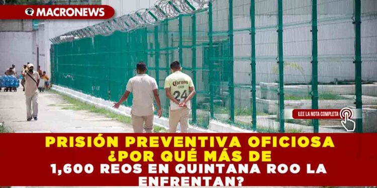 PRISIÓN PREVENTIVA OFICIOSA ¿POR QUÉ MÁS DE 1,600 REOS EN QUINTANA ROO LA ENFRENTAN?