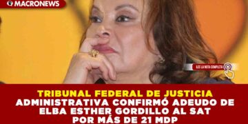 TRIBUNAL FEDERAL DE JUSTICIA ADMINISTRATIVA CONFIRMÓ ADEUDO DE ELBA ESTHER GORDILLO AL SAT POR MÁS DE 21 MDP