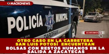 OTRO CASO EN LA CARRETERA SAN LUIS POTOSÍ ENCUENTRAN BOLSAS CON RESTOS HUMANOS EN LA SALIDA DE ZACATECAS