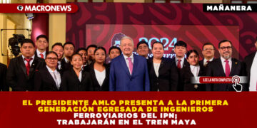 EL PRESIDENTE AMLO PRESENTA A LA PRIMERA GENERACIÓN EGRESADA DE INGENIEROS FERROVIARIOS DEL IPN; TRABAJARÁN EN EL TREN MAYA