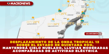 DESPLAZAMIENTO DE LA ONDA TROPICAL 13 SOBRE EL ESTADO DE QUINTANA ROO, MANTENDRÁ CIELO NUBLADO, LLUVIAS MODERADAS ACOMPAÑADAS DE ACTIVIDAD ELÉCTRICA