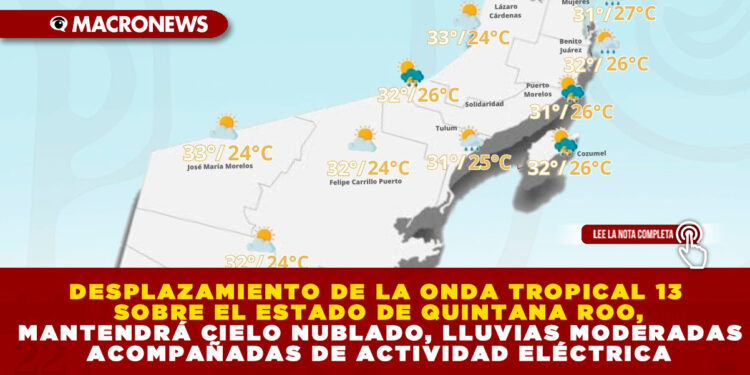 DESPLAZAMIENTO DE LA ONDA TROPICAL 13 SOBRE EL ESTADO DE QUINTANA ROO, MANTENDRÁ CIELO NUBLADO, LLUVIAS MODERADAS ACOMPAÑADAS DE ACTIVIDAD ELÉCTRICA