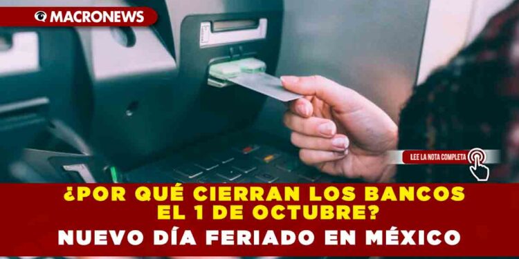 ¿POR QUÉ CIERRAN LOS BANCOS EL 1 DE OCTUBRE? NUEVO DÍA FERIADO EN MÉXICO