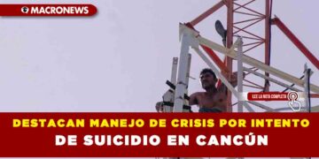 DESTACAN MANEJO DE CRISIS POR INTENTO DE SUICIDIO EN CANCÚN