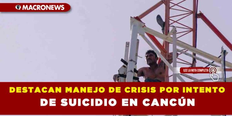 DESTACAN MANEJO DE CRISIS POR INTENTO DE SUICIDIO EN CANCÚN