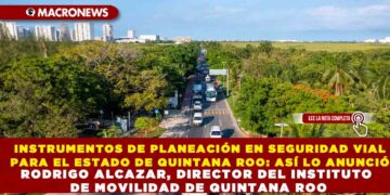 INSTRUMENTOS DE PLANEACIÓN EN SEGURIDAD VIAL PARA EL ESTADO DE QUINTANA ROO: ASÍ LO ANUNCIÓ RODRIGO ALCAZAR, DIRECTOR DEL INSTITUTO DE MOVILIDAD DE QUINTANA ROO