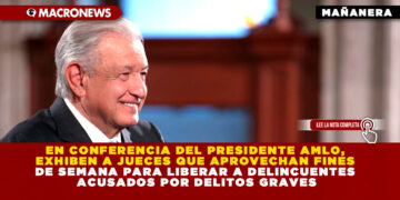 EN CONFERENCIA DEL PRESIDENTE AMLO, EXHIBEN A JUECES QUE APROVECHAN FINES DE SEMANA PARA LIBERAR A DELINCUENTES ACUSADOS POR DELITOS GRAVES