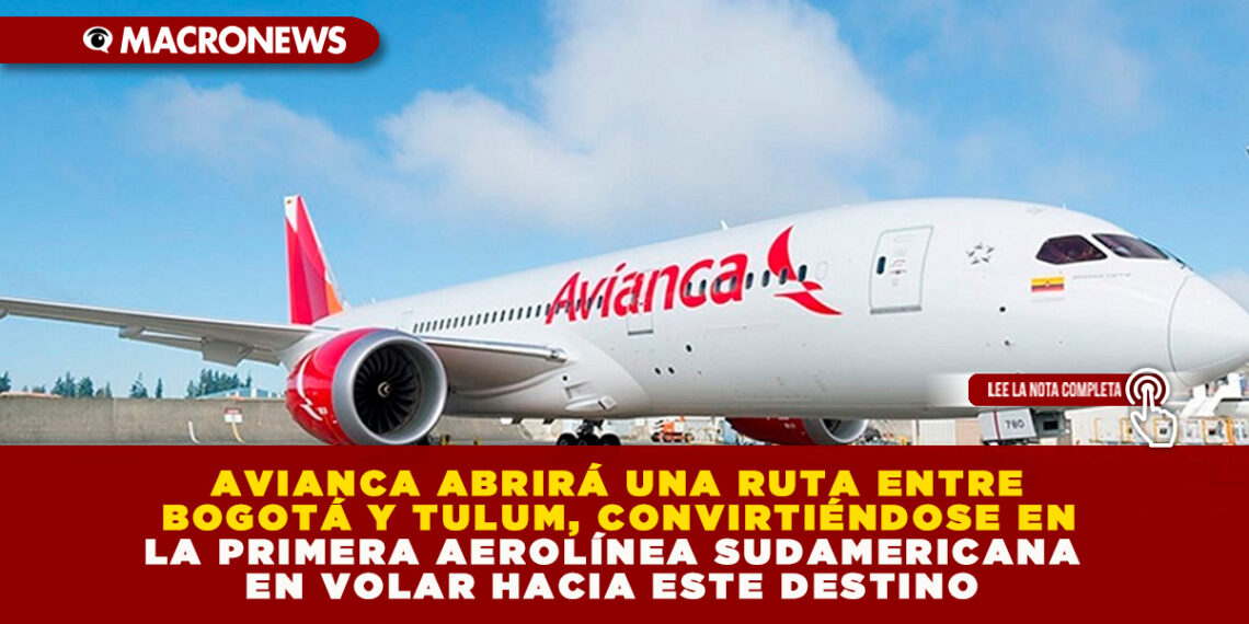 AVIANCA ABRIRÁ UNA RUTA ENTRE BOGOTÁ Y TULUM, CONVIRTIÉNDOSE EN LA PRIMERA AEROLÍNEA SUDAMERICANA EN VOLAR HACIA ESTE DESTINO