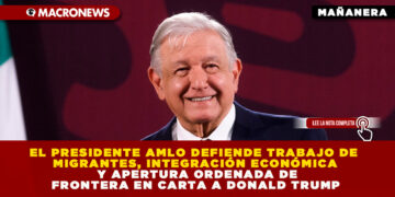 EL PRESIDENTE AMLO DEFIENDE TRABAJO DE MIGRANTES, INTEGRACIÓN ECONÓMICA Y APERTURA ORDENADA DE FRONTERA EN CARTA A DONALD TRUMP