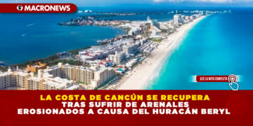 LA COSTA DE CANCÚN SE RECUPERA TRAS SUFRIR DE ARENALES EROSIONADOS A CAUSA DEL HURACÁN BERYL