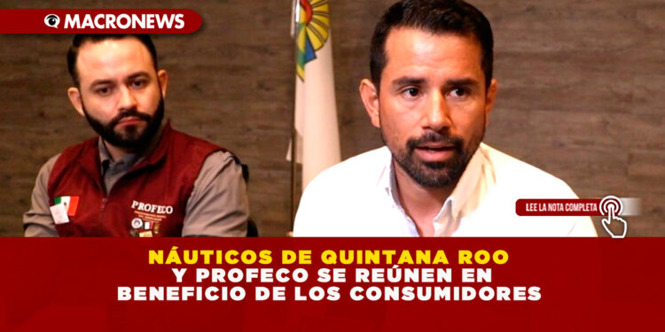 NÁUTICOS DE QUINTANA ROO Y PROFECO SE REÚNEN EN BENEFICIO DE LOS CONSUMIDORES