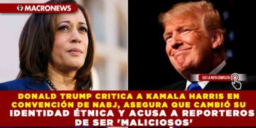 DONALD TRUMP CRITICA A KAMALA HARRIS EN CONVENCIÓN DE NABJ, ASEGURA QUE CAMBIÓ SU IDENTIDAD ÉTNICA Y ACUSA A REPORTEROS DE SER ‘MALICIOSOS’