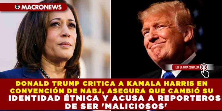 DONALD TRUMP CRITICA A KAMALA HARRIS EN CONVENCIÓN DE NABJ, ASEGURA QUE CAMBIÓ SU IDENTIDAD ÉTNICA Y ACUSA A REPORTEROS DE SER ‘MALICIOSOS’