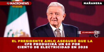 EL PRESIDENTE AMLO ASEGURÓ QUE LA CFE PRODUCIRÁ UN 60 POR CIENTO DE ELECTRICIDAD EN 2026