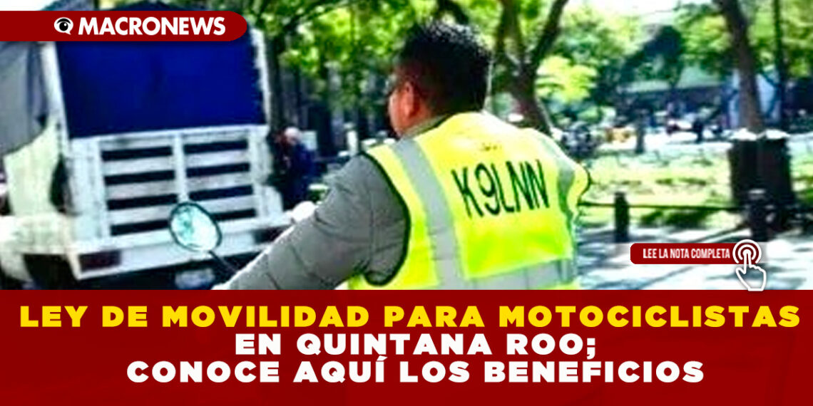 LEY DE MOVILIDAD PARA MOTOCICLISTAS EN QUINTANA ROO; CONOCE AQUÍ LOS BENEFICIOS