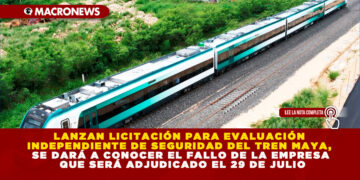 LANZAN LICITACIÓN PARA EVALUACIÓN INDEPENDIENTE DE SEGURIDAD DEL TREN MAYA, SE DARÁ A CONOCER EL FALLO DE LA EMPRESA QUE SERÁ ADJUDICADO EL 29 DE JULIO