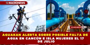 AGUAKAN ALERTA SOBRE POSIBLE FALTA DE AGUA EN CANCÚN E ISLA MUJERES EL 17 DE JULIO