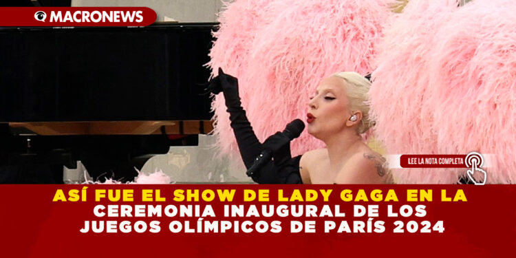 ASÍ FUE EL SHOW DE LADY GAGA EN LA CEREMONIA INAUGURAL DE LOS JUEGOS OLÍMPICOS DE PARÍS 2024