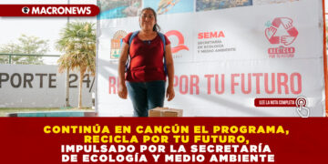 CONTINÚA EN CANCÚN EL PROGRAMA, RECICLA POR TU FUTURO, IMPULSADO POR LA SECRETARÍA DE ECOLOGÍA Y MEDIO AMBIENTE