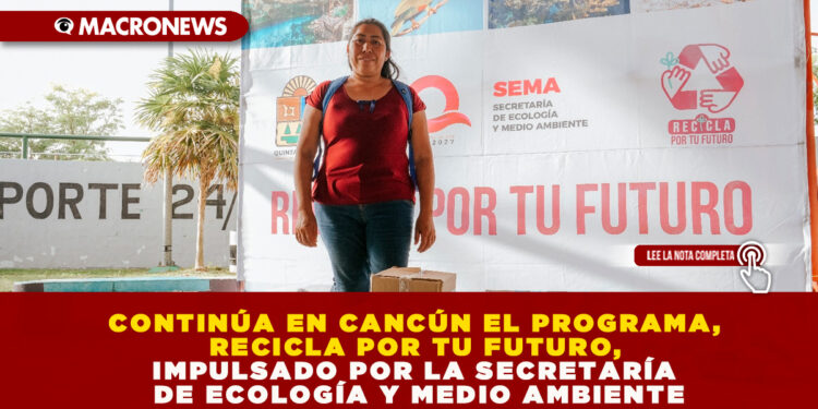 CONTINÚA EN CANCÚN EL PROGRAMA, RECICLA POR TU FUTURO, IMPULSADO POR LA SECRETARÍA DE ECOLOGÍA Y MEDIO AMBIENTE