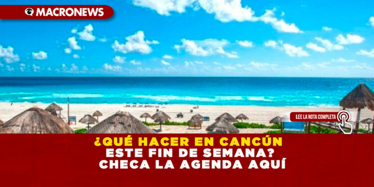 ¿QUÉ HACER EN CANCÚN ESTE FIN DE SEMANA? CHECA LA AGENDA AQUÍ