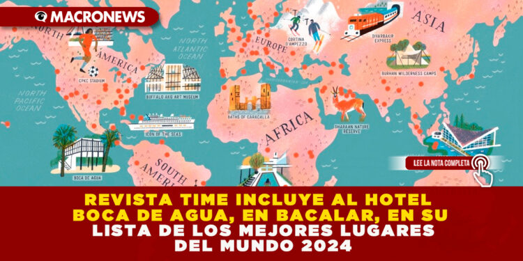REVISTA TIME INCLUYE AL HOTEL BOCA DE AGUA, EN BACALAR, EN SU LISTA DE LOS MEJORES LUGARES DEL MUNDO 2024