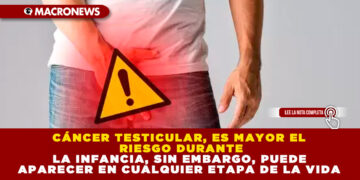 CÁNCER TESTICULAR, ES MAYOR EL RIESGO DURANTE LA INFANCIA, SIN EMBARGO, PUEDE APARECER EN CUALQUIER ETAPA DE LA VIDA