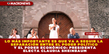 LO MÁS IMPORTANTE ES QUE VA A SEGUIR LA SEPARACIÓN ENTRE EL PODER POLÍTICO Y EL PODER ECONÓMICO: PRESIDENTA ELECTA CLAUDIA SHEINBAUM