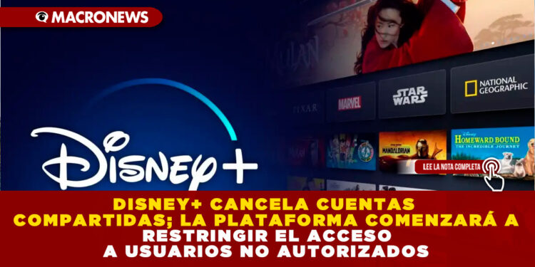 DISNEY+ CANCELA CUENTAS COMPARTIDAS; LA PLATAFORMA COMENZARÁ A RESTRINGIR EL ACCESO A USUARIOS NO AUTORIZADOS