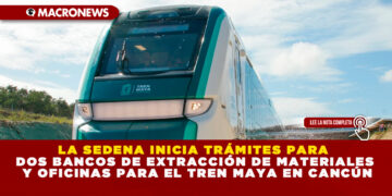 LA SEDENA INICIA TRÁMITES PARA DOS BANCOS DE EXTRACCIÓN DE MATERIALES Y OFICINAS PARA EL TREN MAYA EN CANCÚN
