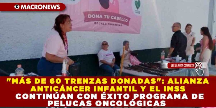 «MÁS DE 60 TRENZAS DONADAS»: ALIANZA ANTICÁNCER INFANTIL Y EL IMSS CONTINÚAN CON ÉXITO PROGRAMA DE PELUCAS ONCOLÓGICAS