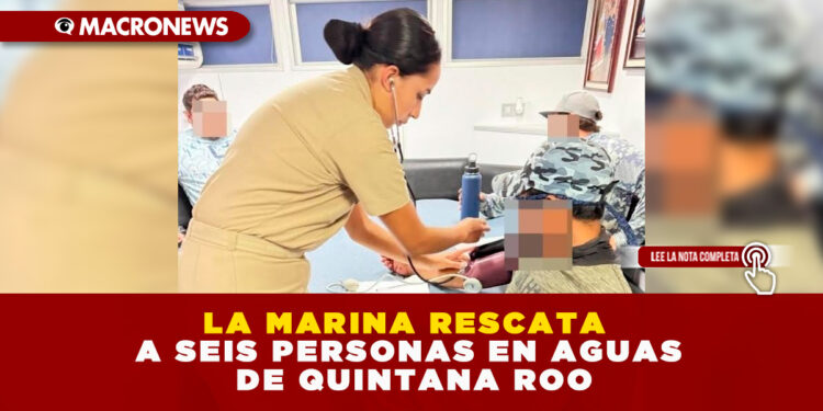 LA MARINA RESCATA A SEIS PERSONAS EN AGUAS DE QUINTANA ROO