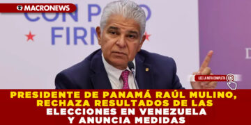 PRESIDENTE DE PANAMÁ RAÚL MULINO, RECHAZA RESULTADOS DE LAS ELECCIONES EN VENEZUELA Y ANUNCIA MEDIDAS