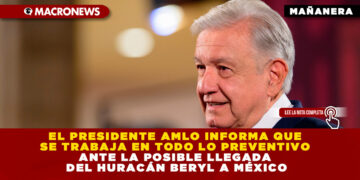 EL PRESIDENTE AMLO INFORMA QUE SE TRABAJA EN TODO LO PREVENTIVO ANTE LA POSIBLE LLEGADA DEL HURACÁN BERYL A MÉXICO