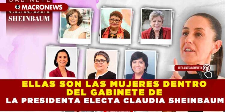 ELLAS SON LAS MUJERES DENTRO DEL GABINETE DE LA PRESIDENTA ELECTA CLAUDIA SHEINBAUM