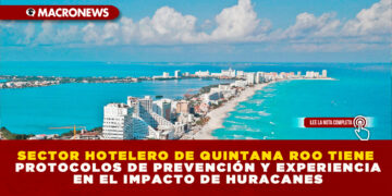 SECTOR HOTELERO DE QUINTANA ROO TIENE PROTOCOLOS DE PREVENCIÓN Y EXPERIENCIA EN EL IMPACTO DE HURACANES