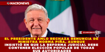 EL PRESIDENTE AMLO RECHAZA RENUNCIA DE MINISTRA NORMA PIÑA, AUNQUE INSISTIÓ EN QUE LA REFORMA JUDICIAL DEBE CONTENER ELECCIÓN POPULAR DE TODAS SUS AUTORIDADES
