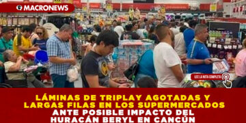 LÁMINAS DE TRIPLAY AGOTADAS Y LARGAS FILAS EN LOS SUPERMERCADOS ANTE POSIBLE IMPACTO DEL HURACÁN BERYL EN CANCÚN