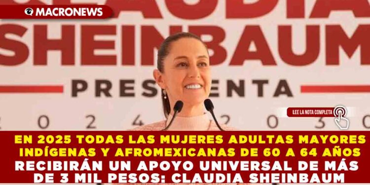 EN 2025 TODAS LAS MUJERES ADULTAS MAYORES INDÍGENAS Y AFROMEXICANAS DE 60 A 64 AÑOS RECIBIRÁN UN APOYO UNIVERSAL DE MÁS DE 3 MIL PESOS: CLAUDIA SHEINBAUM
