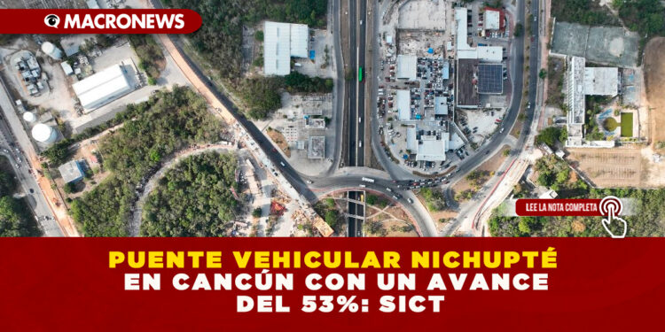 PUENTE VEHICULAR NICHUPTÉ EN CANCÚN CON UN AVANCE DEL 53%: SICT