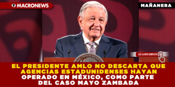 EL PRESIDENTE AMLO NO DESCARTA QUE AGENCIAS ESTADUNIDENSES HAYAN OPERADO EN MÉXICO, COMO PARTE DEL CASO MAYO ZAMBADA