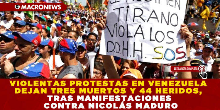 VIOLENTAS PROTESTAS EN VENEZUELA DEJAN TRES MUERTOS Y 44 HERIDOS, TRAS MANIFESTACIONES CONTRA NICOLÁS MADURO