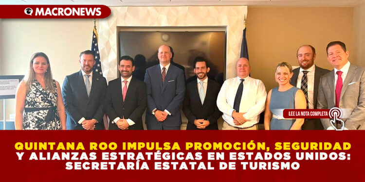 QUINTANA ROO IMPULSA PROMOCIÓN, SEGURIDAD Y ALIANZAS ESTRATÉGICAS EN ESTADOS UNIDOS: SECRETARÍA ESTATAL DE TURISMO