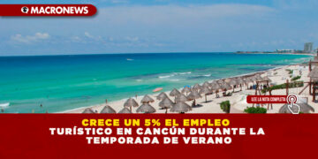 CRECE UN 5% EL EMPLEO TURÍSTICO EN CANCÚN DURANTE LA TEMPORADA DE VERANO