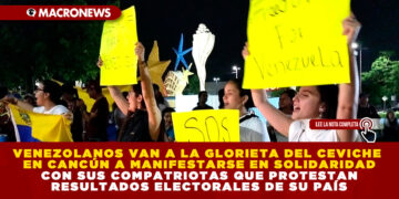 VENEZOLANOS VAN A LA GLORIETA DEL CEVICHE EN CANCÚN A MANIFESTARSE EN SOLIDARIDAD CON SUS COMPATRIOTAS QUE PROTESTAN RESULTADOS ELECTORALES DE SU PAÍS