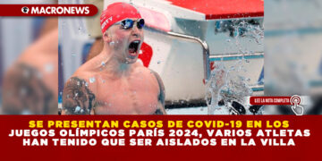 SE PRESENTAN CASOS DE COVID-19 EN LOS JUEGOS OLÍMPICOS PARÍS 2024, VARIOS ATLETAS HAN TENIDO QUE SER AISLADOS EN LA VILLA
