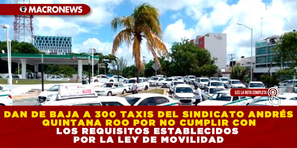 DAN DE BAJA A 300 TAXIS DEL SINDICATO ANDRÉS QUINTANA ROO POR NO CUMPLIR CON LOS REQUISITOS ESTABLECIDOS POR LA LEY DE MOVILIDAD