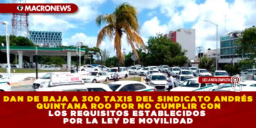 DAN DE BAJA A 300 TAXIS DEL SINDICATO ANDRÉS QUINTANA ROO POR NO CUMPLIR CON LOS REQUISITOS ESTABLECIDOS POR LA LEY DE MOVILIDAD
